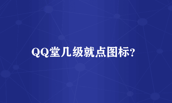 QQ堂几级就点图标？