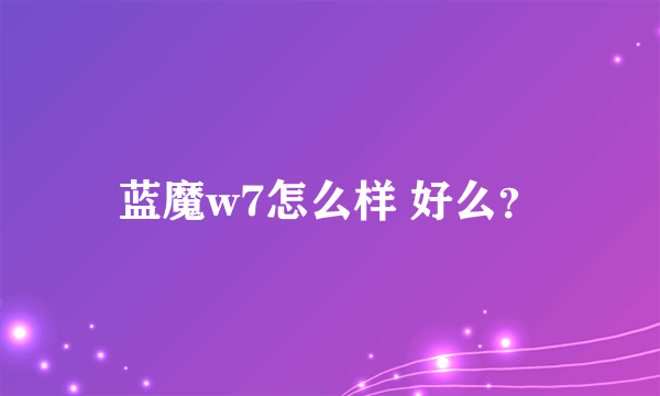 蓝魔w7怎么样 好么？