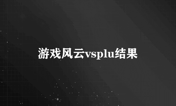 游戏风云vsplu结果