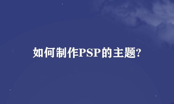 如何制作PSP的主题?