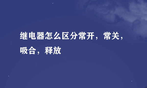 继电器怎么区分常开，常关，吸合，释放