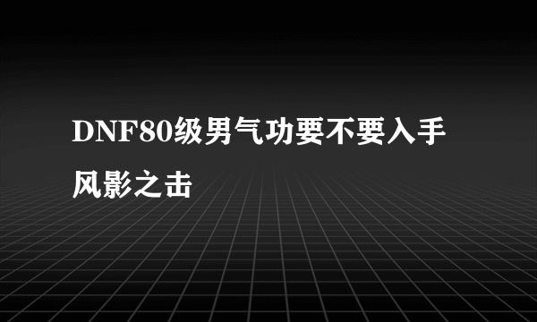 DNF80级男气功要不要入手风影之击