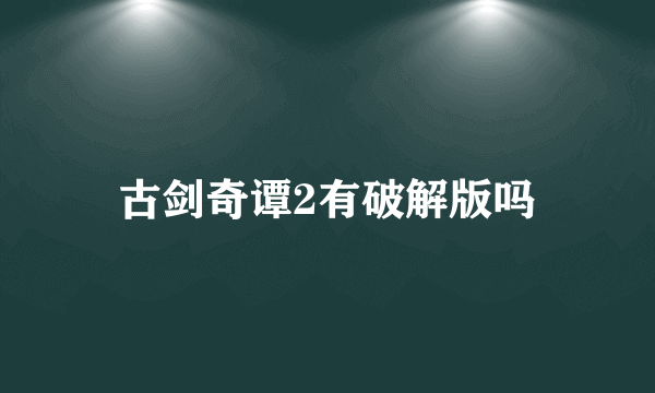 古剑奇谭2有破解版吗