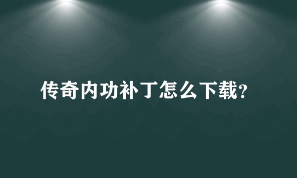 传奇内功补丁怎么下载？