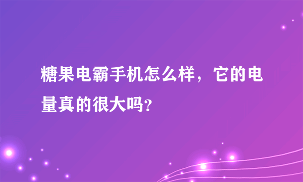 糖果电霸手机怎么样，它的电量真的很大吗？