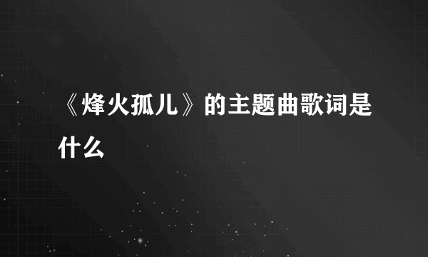 《烽火孤儿》的主题曲歌词是什么