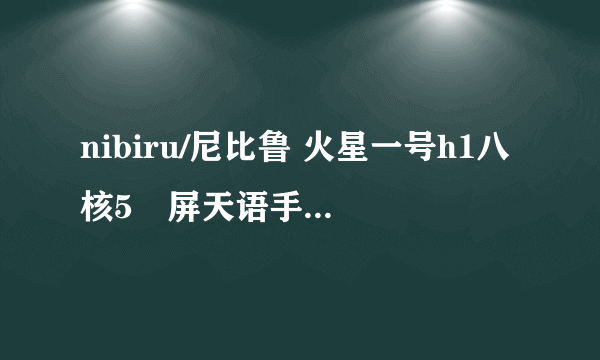 nibiru/尼比鲁 火星一号h1八核5吋屏天语手机店智能手机怎么样