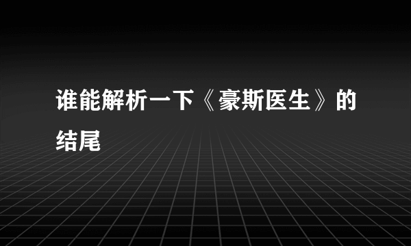 谁能解析一下《豪斯医生》的结尾