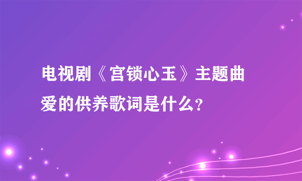 电视剧《宫锁心玉》主题曲 爱的供养歌词是什么？