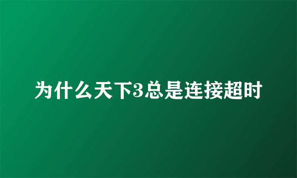 为什么天下3总是连接超时