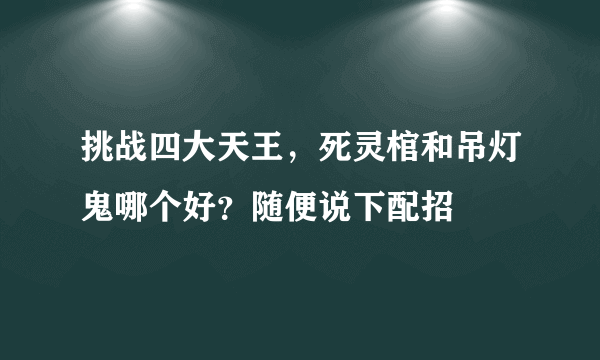 挑战四大天王，死灵棺和吊灯鬼哪个好？随便说下配招