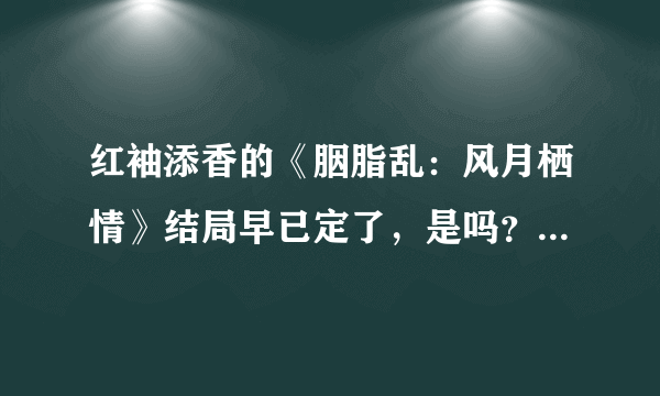 红袖添香的《胭脂乱：风月栖情》结局早已定了，是吗？可怜我天天为了栖情情归何处而着恼~