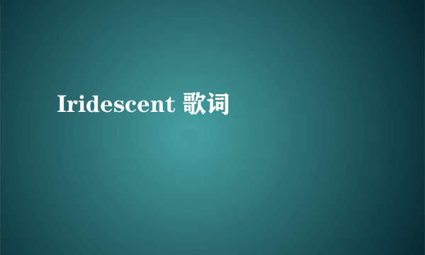 Iridescent 歌词