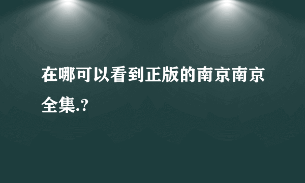 在哪可以看到正版的南京南京全集.?