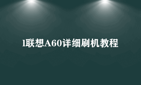 l联想A60详细刷机教程