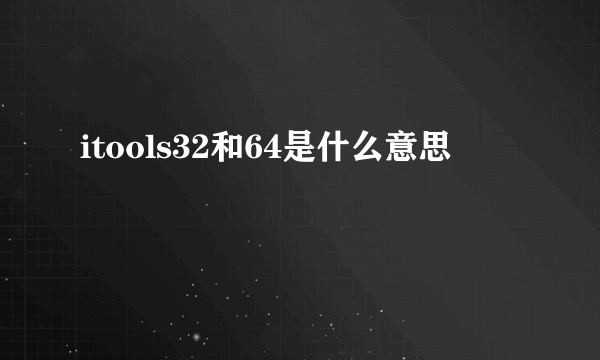 itools32和64是什么意思