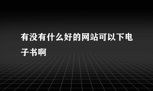 有没有什么好的网站可以下电子书啊