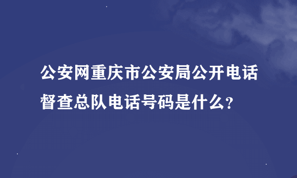 公安网重庆市公安局公开电话督查总队电话号码是什么？