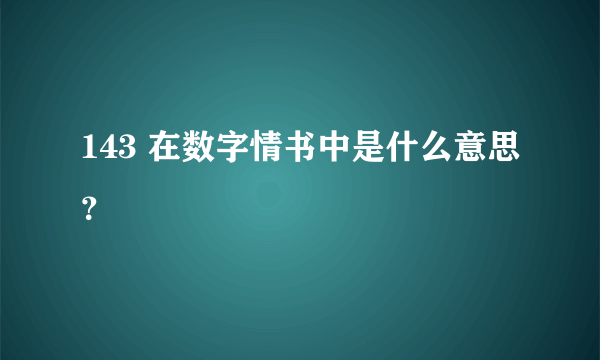 143 在数字情书中是什么意思？