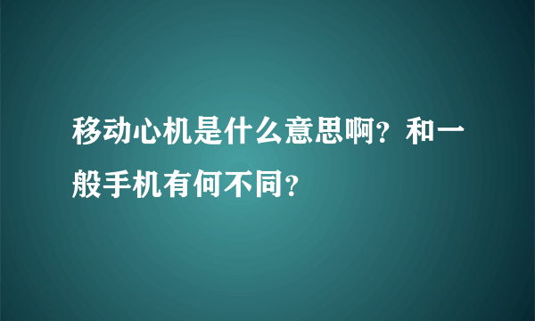 移动心机是什么意思啊？和一般手机有何不同？