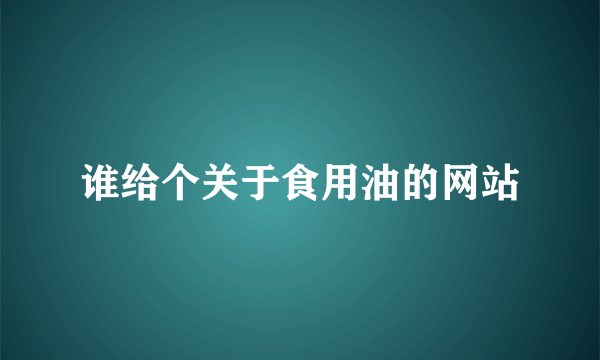 谁给个关于食用油的网站