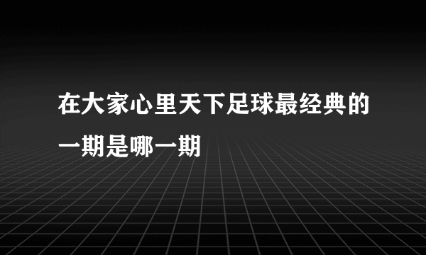 在大家心里天下足球最经典的一期是哪一期