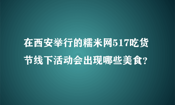 在西安举行的糯米网517吃货节线下活动会出现哪些美食？