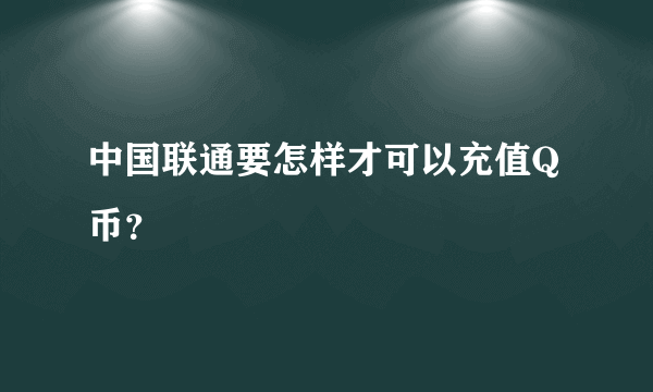 中国联通要怎样才可以充值Q币？