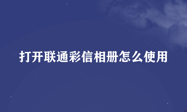 打开联通彩信相册怎么使用