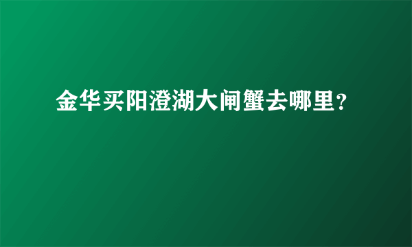 金华买阳澄湖大闸蟹去哪里？