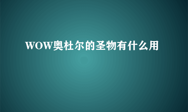 WOW奥杜尔的圣物有什么用