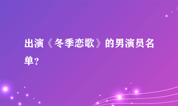 出演《冬季恋歌》的男演员名单？