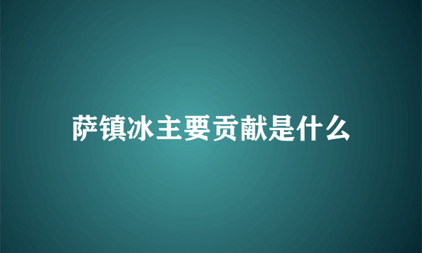 萨镇冰主要贡献是什么