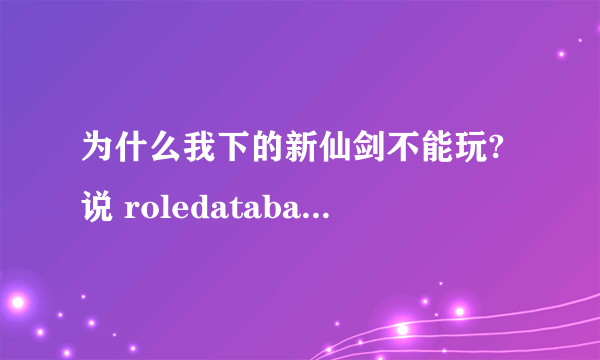 为什么我下的新仙剑不能玩?说 roledatabase init failed