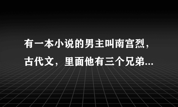 有一本小说的男主叫南宫烈，古代文，里面他有三个兄弟，女主嫁入南宫家，谁知道小说的名字？