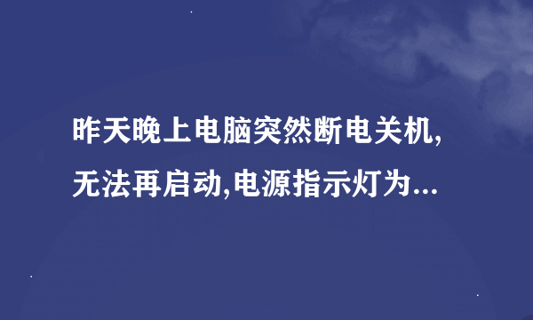 昨天晚上电脑突然断电关机,无法再启动,电源指示灯为桔色,正常显示的应该为蓝色,求高手指教!