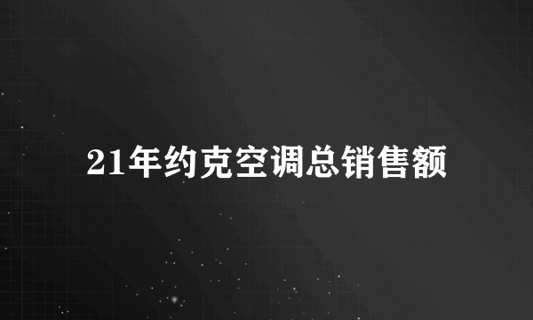 21年约克空调总销售额