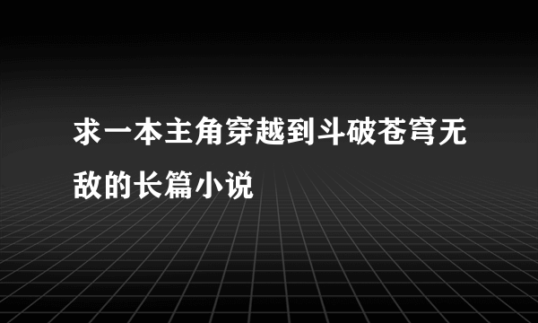 求一本主角穿越到斗破苍穹无敌的长篇小说