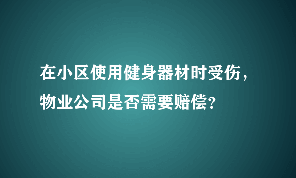 在小区使用健身器材时受伤，物业公司是否需要赔偿？