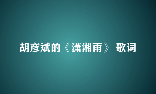 胡彦斌的《潇湘雨》 歌词