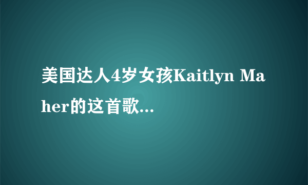 美国达人4岁女孩Kaitlyn Maher的这首歌名（有视频）