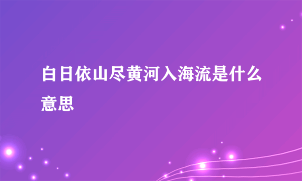 白日依山尽黄河入海流是什么意思