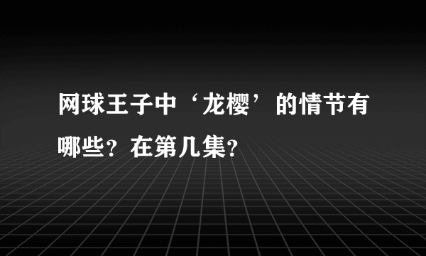 网球王子中‘龙樱’的情节有哪些？在第几集？