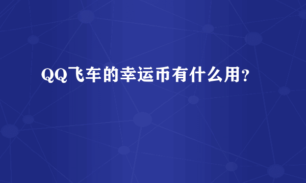 QQ飞车的幸运币有什么用？