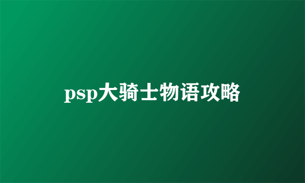 psp大骑士物语攻略