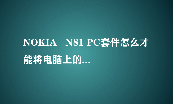 NOKIA   N81 PC套件怎么才能将电脑上的文件传到手机上面