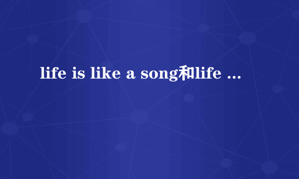 life is like a song和life like a song有什么区别？