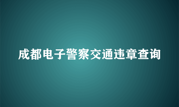 成都电子警察交通违章查询