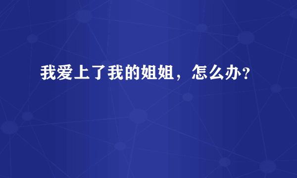 我爱上了我的姐姐，怎么办？