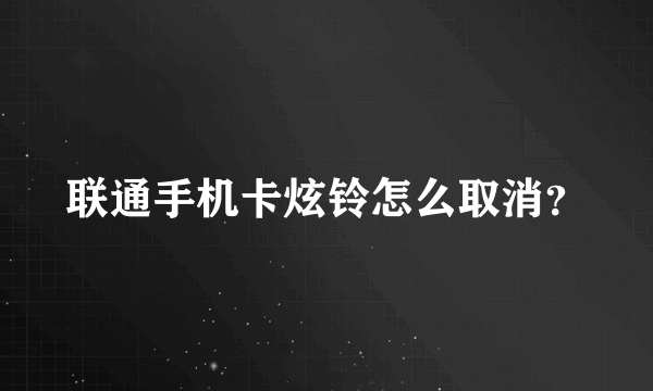 联通手机卡炫铃怎么取消？